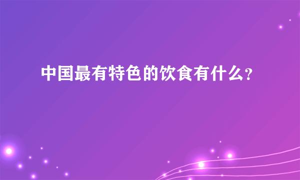 中国最有特色的饮食有什么？