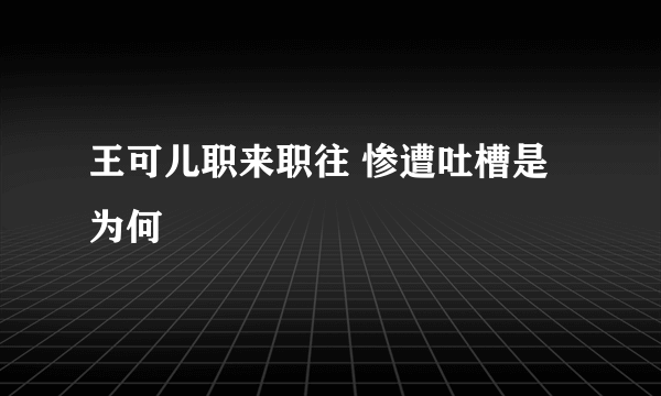 王可儿职来职往 惨遭吐槽是为何