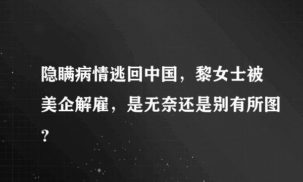 隐瞒病情逃回中国，黎女士被美企解雇，是无奈还是别有所图？