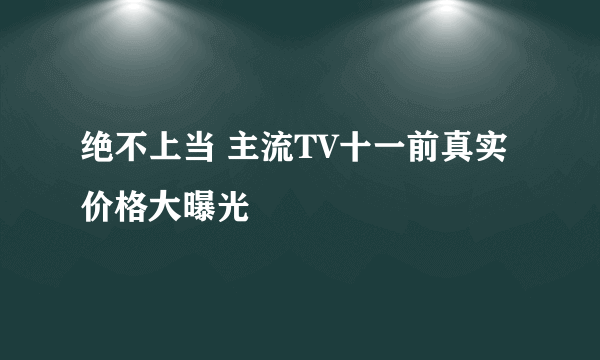 绝不上当 主流TV十一前真实价格大曝光