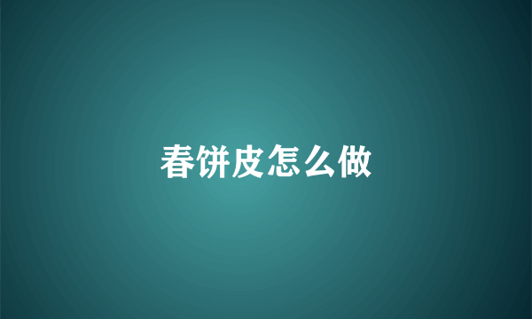 春饼皮怎么做
