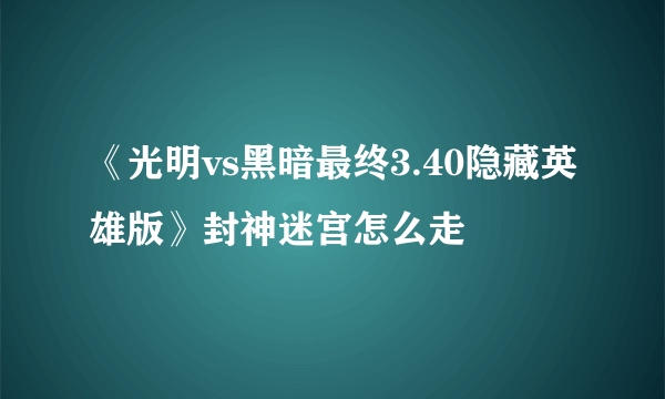 《光明vs黑暗最终3.40隐藏英雄版》封神迷宫怎么走