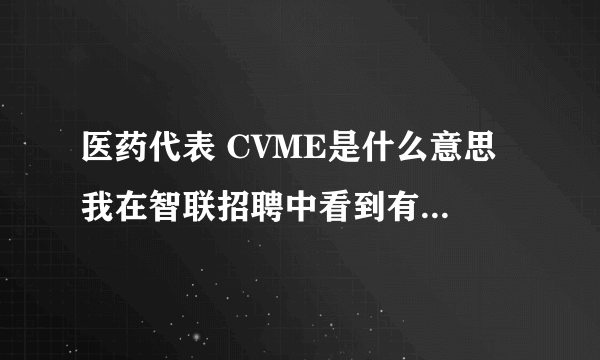 医药代表 CVME是什么意思 我在智联招聘中看到有个职位是这样写的 医药代表（西安CVME） 求解释！