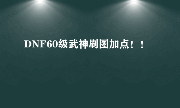 DNF60级武神刷图加点！！