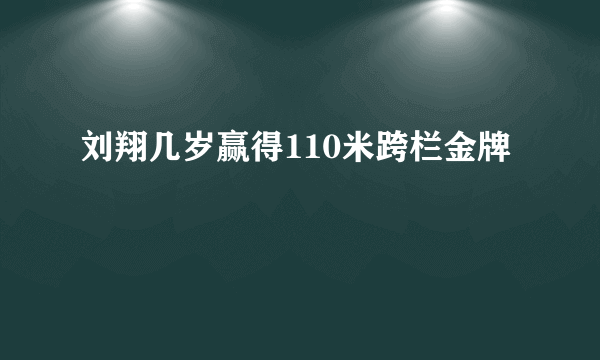 刘翔几岁赢得110米跨栏金牌