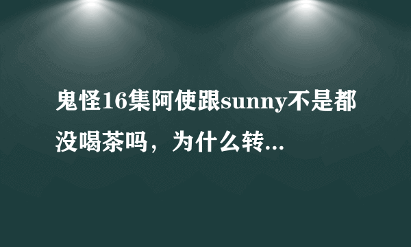 鬼怪16集阿使跟sunny不是都没喝茶吗，为什么转世不认识对方？