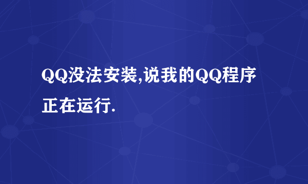 QQ没法安装,说我的QQ程序正在运行.
