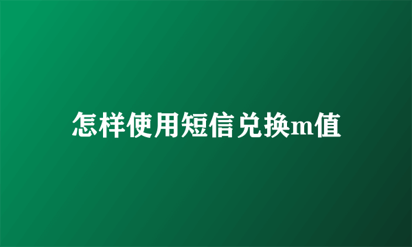 怎样使用短信兑换m值