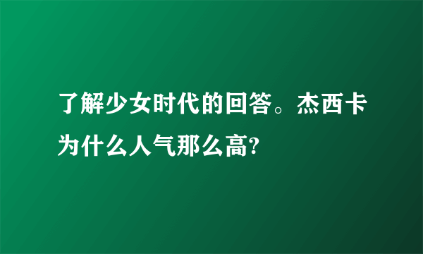 了解少女时代的回答。杰西卡为什么人气那么高?