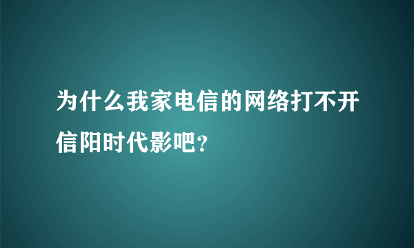 为什么我家电信的网络打不开信阳时代影吧？