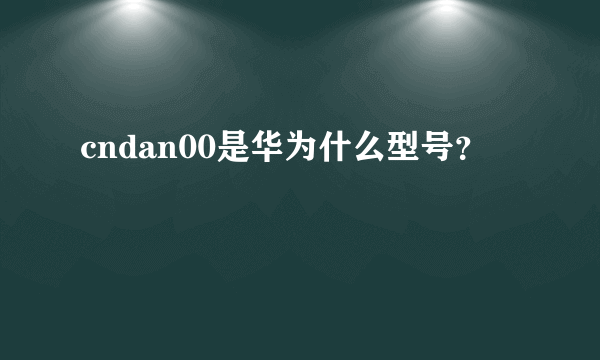 cndan00是华为什么型号？