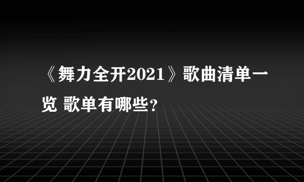 《舞力全开2021》歌曲清单一览 歌单有哪些？