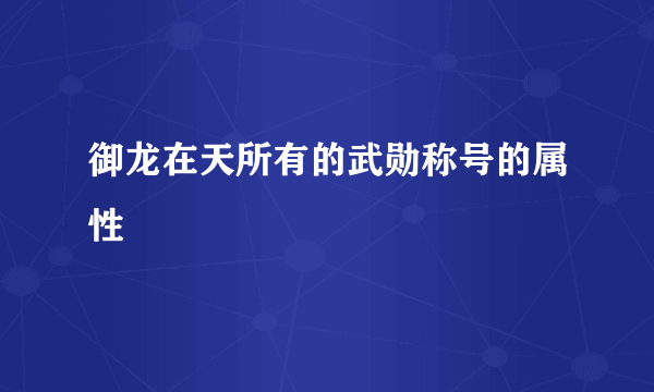 御龙在天所有的武勋称号的属性