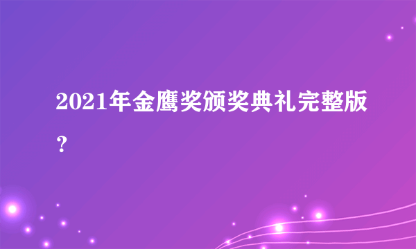 2021年金鹰奖颁奖典礼完整版？
