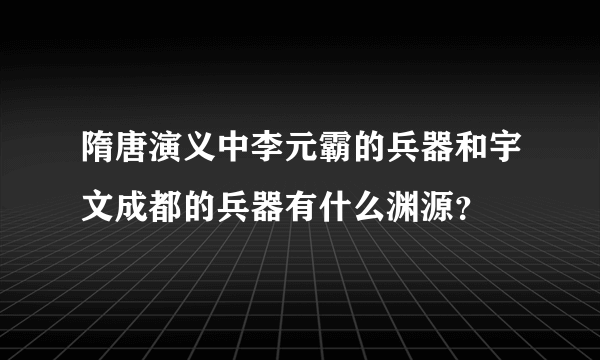 隋唐演义中李元霸的兵器和宇文成都的兵器有什么渊源？