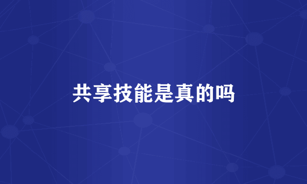 共享技能是真的吗