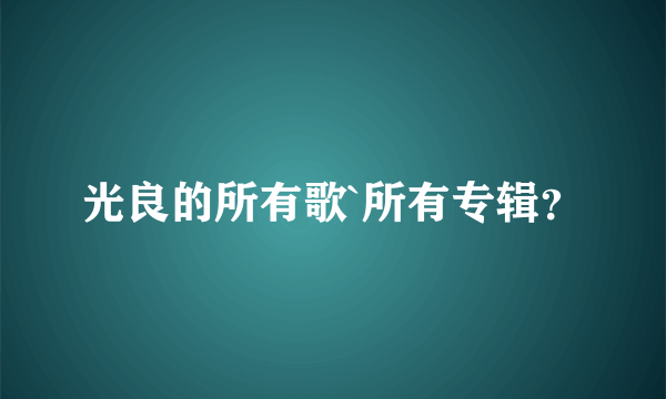 光良的所有歌`所有专辑？