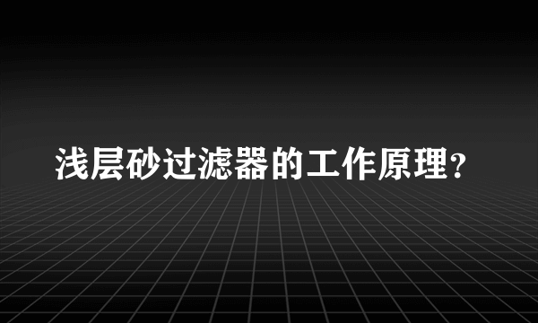 浅层砂过滤器的工作原理？