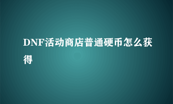DNF活动商店普通硬币怎么获得
