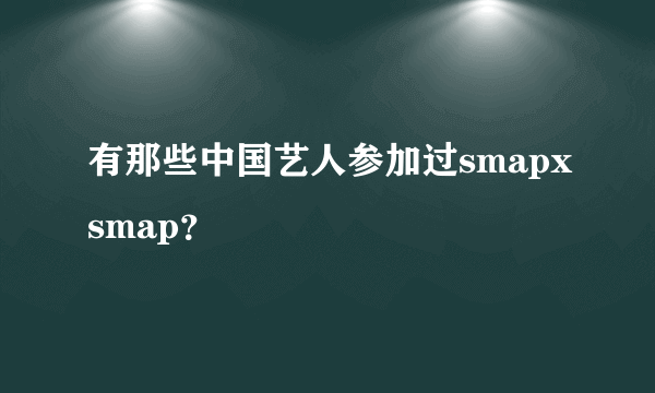 有那些中国艺人参加过smapxsmap？