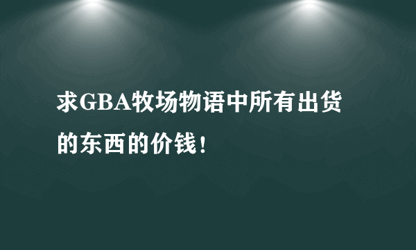 求GBA牧场物语中所有出货的东西的价钱！