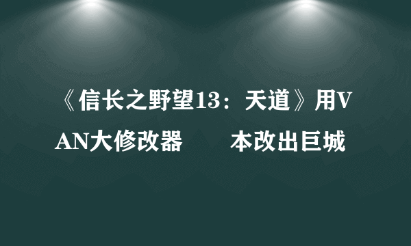 《信长之野望13：天道》用VAN大修改器從劇本改出巨城