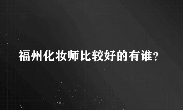 福州化妆师比较好的有谁？