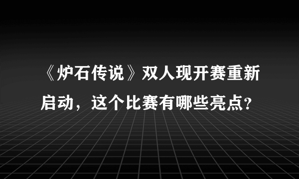 《炉石传说》双人现开赛重新启动，这个比赛有哪些亮点？