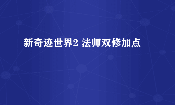 新奇迹世界2 法师双修加点