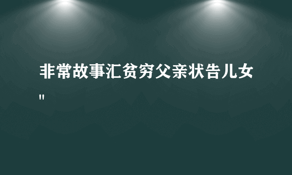 非常故事汇贫穷父亲状告儿女