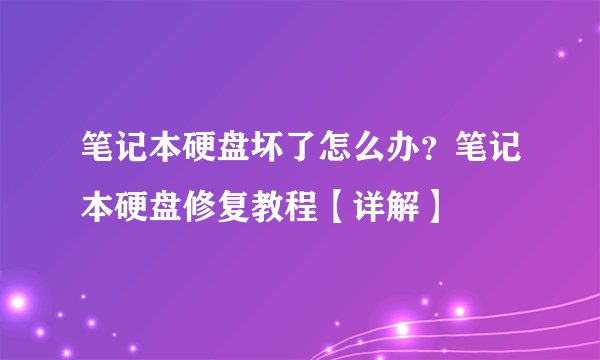 笔记本硬盘坏了怎么办？笔记本硬盘修复教程【详解】