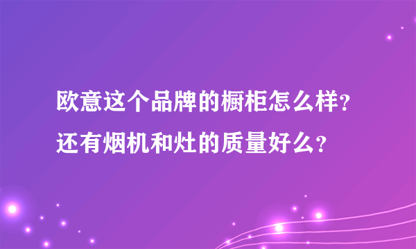 欧意这个品牌的橱柜怎么样？还有烟机和灶的质量好么？