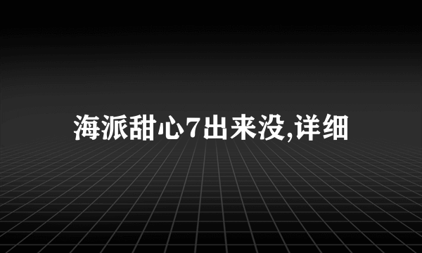 海派甜心7出来没,详细