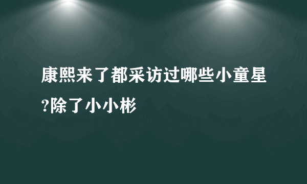 康熙来了都采访过哪些小童星?除了小小彬