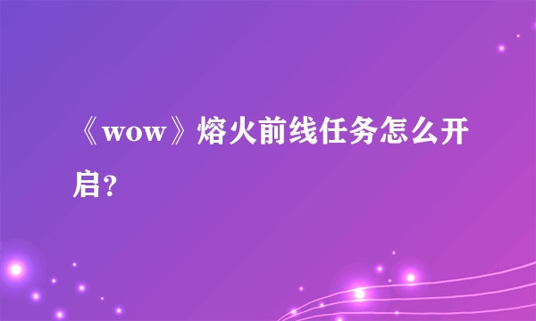 《wow》熔火前线任务怎么开启？