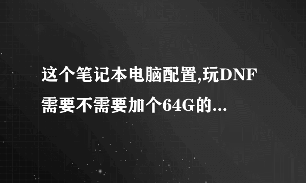 这个笔记本电脑配置,玩DNF需要不需要加个64G的固态硬盘或者4G内存