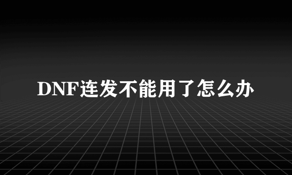 DNF连发不能用了怎么办