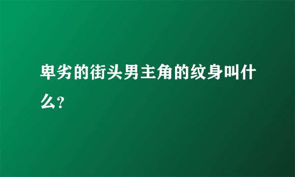卑劣的街头男主角的纹身叫什么？