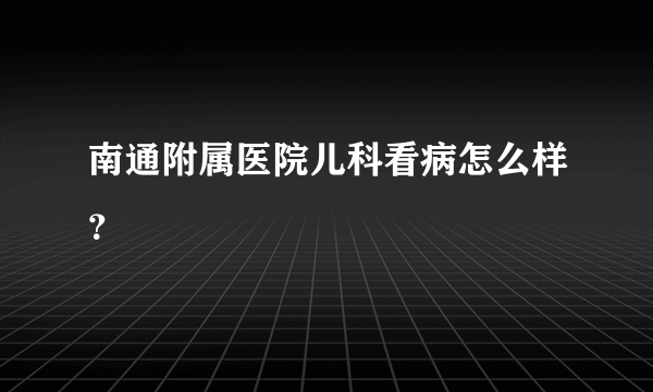 南通附属医院儿科看病怎么样？