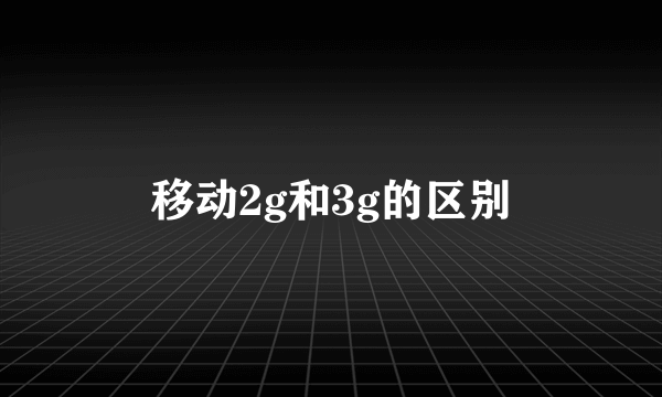 移动2g和3g的区别