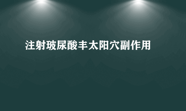注射玻尿酸丰太阳穴副作用	
