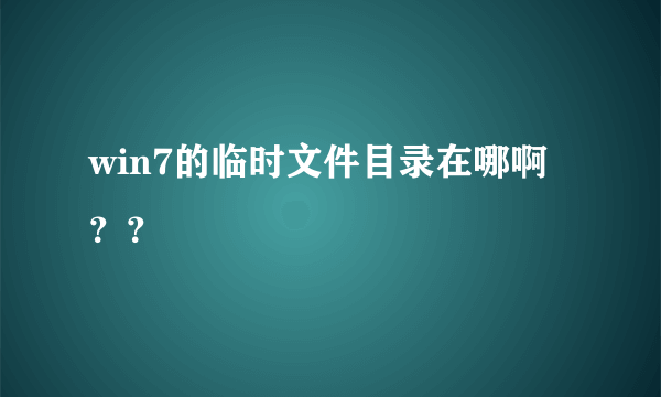win7的临时文件目录在哪啊？？