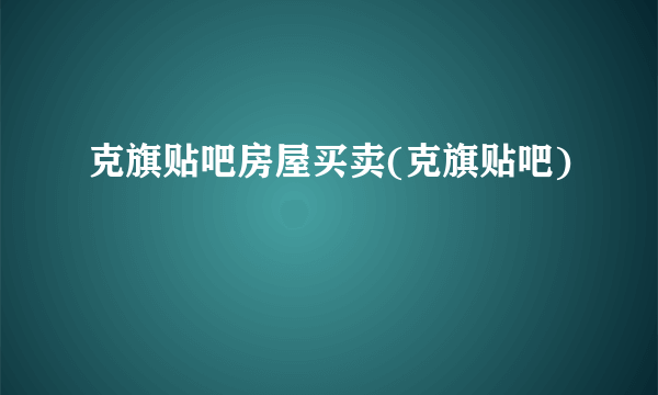 克旗贴吧房屋买卖(克旗贴吧)