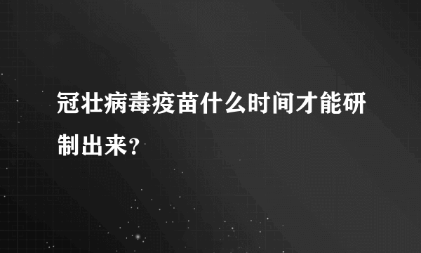 冠壮病毒疫苗什么时间才能研制出来？