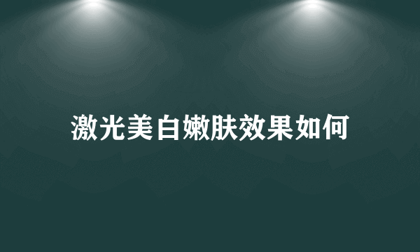 激光美白嫩肤效果如何