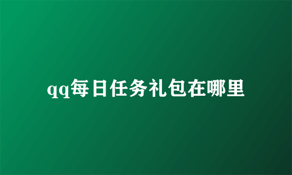 qq每日任务礼包在哪里