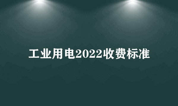 工业用电2022收费标准