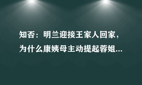 知否：明兰迎接王家人回家，为什么康姨母主动提起蓉姐？她有什么样的目的？