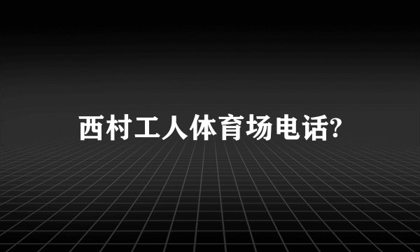 西村工人体育场电话?