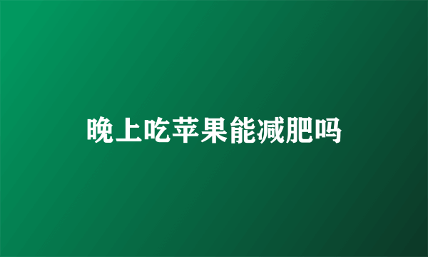 晚上吃苹果能减肥吗